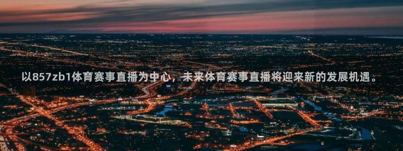 以857zb1体育赛事直播为中心，未来体育赛事直播将迎来新的发展机遇。